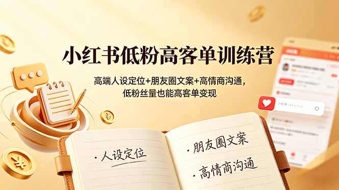小红书低粉高客单训练营：高端人设定位+朋友圈文案+高情商沟通，低粉丝量也能高客单变现-天韵资源网