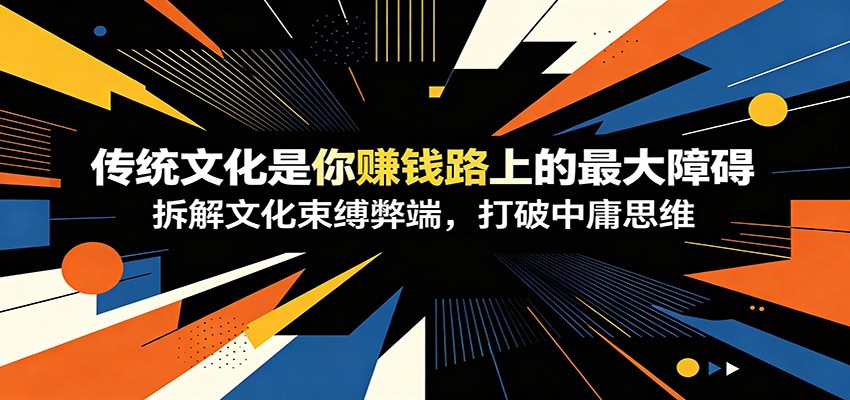 付费文章：《传统文化是你赚钱路上的最大障碍》拆解文化束缚弊端，打破中庸思维-天韵资源网
