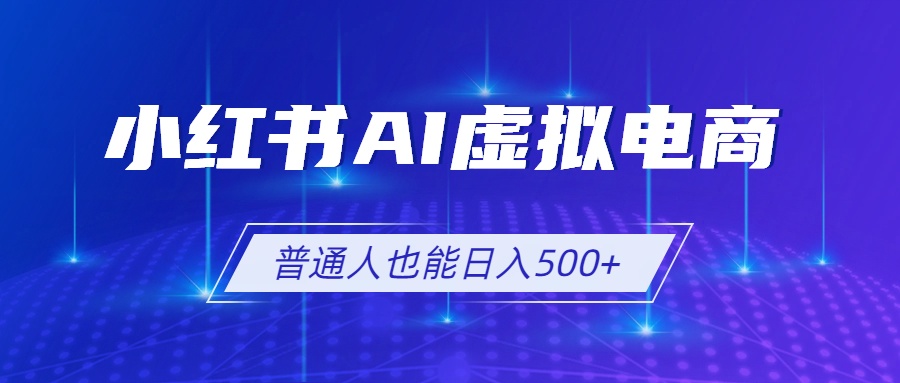 小红书AI虚拟电商2.0，AI软件+SEO技术，单店日入500+，可多店铺矩阵放大-天韵资源网