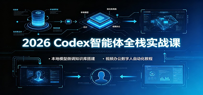 2026 Codex智能体全栈实战课：本地模型微调知识库搭建，视频办公数字人自动化教程-天韵资源网
