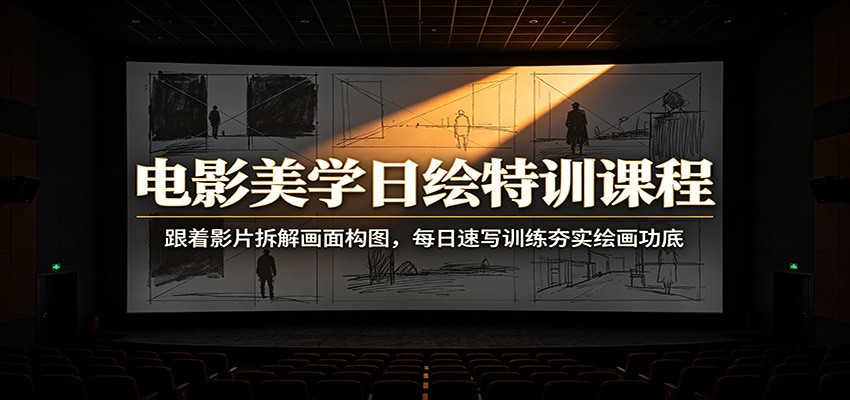 电影美学日绘特训课程：跟着影片拆解画面构图，每日速写训练夯实绘画功底-天韵资源网