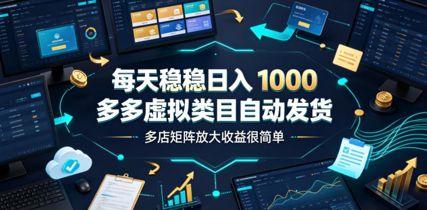 每天稳稳日入1000，多多虚拟类目自动发货，多店矩阵放大收益很简单【揭秘】-天韵资源网
