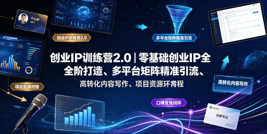 创业IP训练营2.0｜零基础创业IP全阶打造、多平台矩阵精准引流、高转化内容写作、项目资源对接与口碑变现闭环课程-天韵资源网