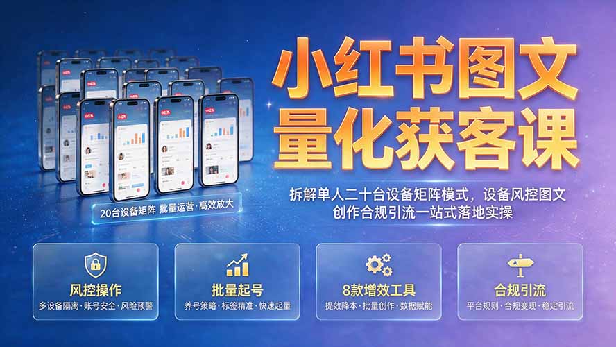 小红书图文量化获客课｜拆解单人二十台设备矩阵模式，设备风控图文创作合规引流一站式落地实操-天韵资源网