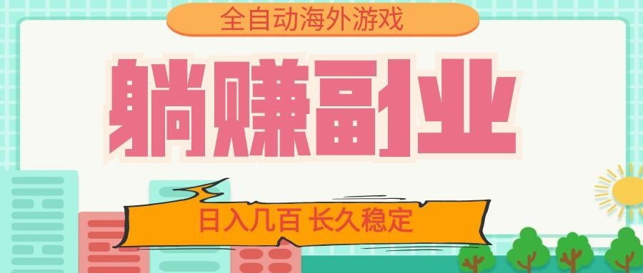 全自动海外游戏躺赚副业：日入几百，长久稳定，小白可操作！-天韵资源网