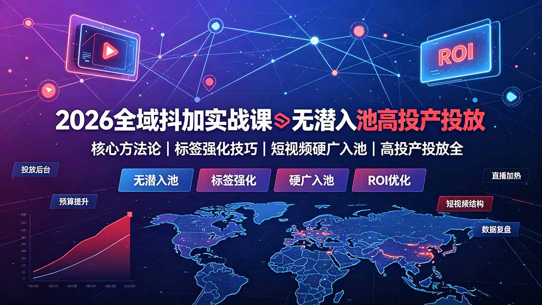 2026全域抖加实战课：无潜入池核心方法论｜标签强化技巧｜短视频硬广入池｜高投产投放全教程-天韵资源网