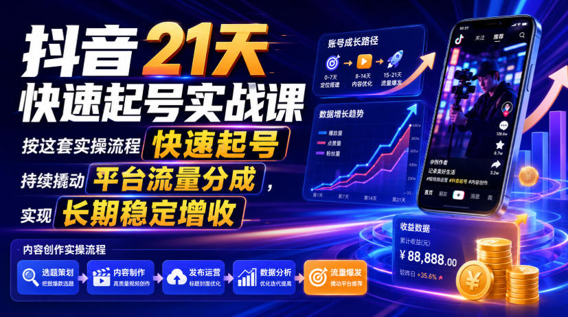 抖音21天快速起号实战课,按这套实操流程快速起号,持续撬动平台流量分成,实现长期稳定增收-天韵资源网