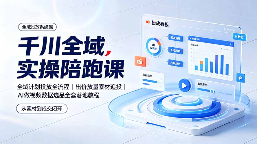 千川全域实操陪跑课：全域计划投放全流程｜出价放量素材追投｜AI做视频数据选品全套落地教程-天韵资源网