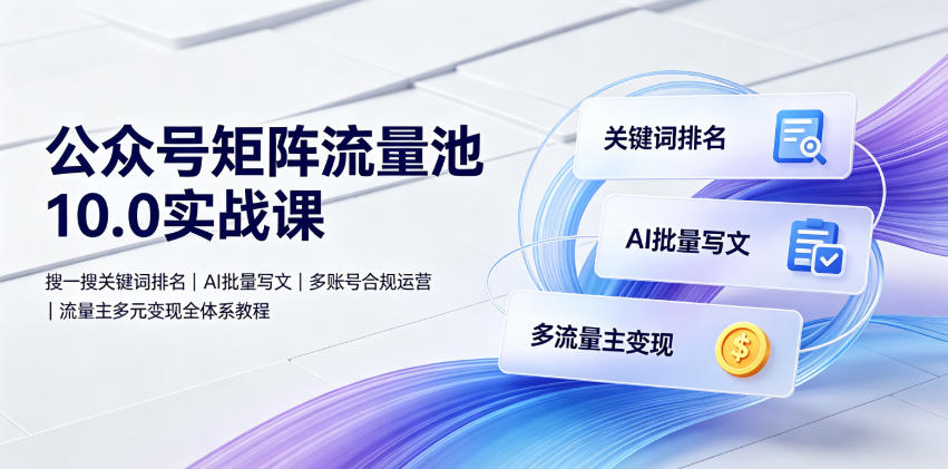 公众号矩阵流量池10.0实战课|搜一搜关键词排名、AI批量写文、多账号合规运营、流量主多元变现全体系教程-天韵资源网