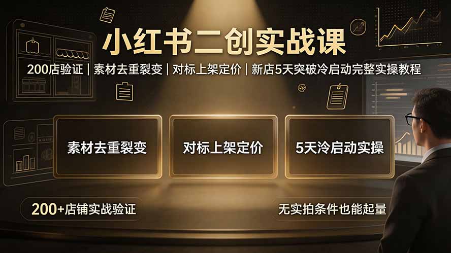 小红书二创实战课：200店验证｜素材去重裂变｜对标上架定价｜新店5天突破冷启动完整实操教程-天韵资源网