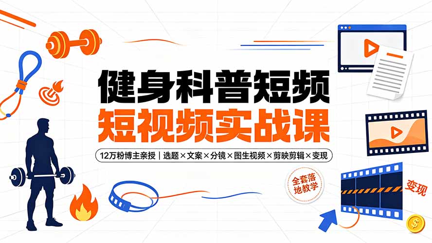 健身科普短视频实战课-12万粉博主亲授｜选题×文案×分镜×图生视频×剪映剪辑×变现，全套落地教学-天韵资源网