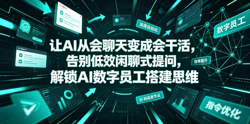 让AI从会聊天变成会干活，告别低效闲聊式提问，解锁AI数字员工搭建思维-天韵资源网