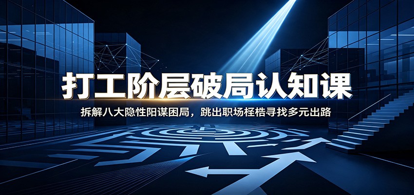 打工阶层破局认知：拆解八大隐性阳谋困局，跳出职场桎梏寻找多元出路-天韵资源网