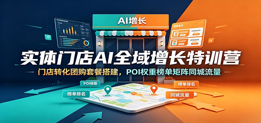 实体门店AI全域增长特训营：门店转化团购套餐搭建，POI权重榜单矩阵同城流量-天韵资源网