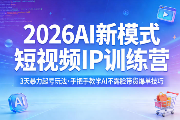 2026AI新模式短视频IP训练营，3天暴力起号玩法，手把手教学AI不露脸带货爆单技巧(更新0706)-天韵资源网