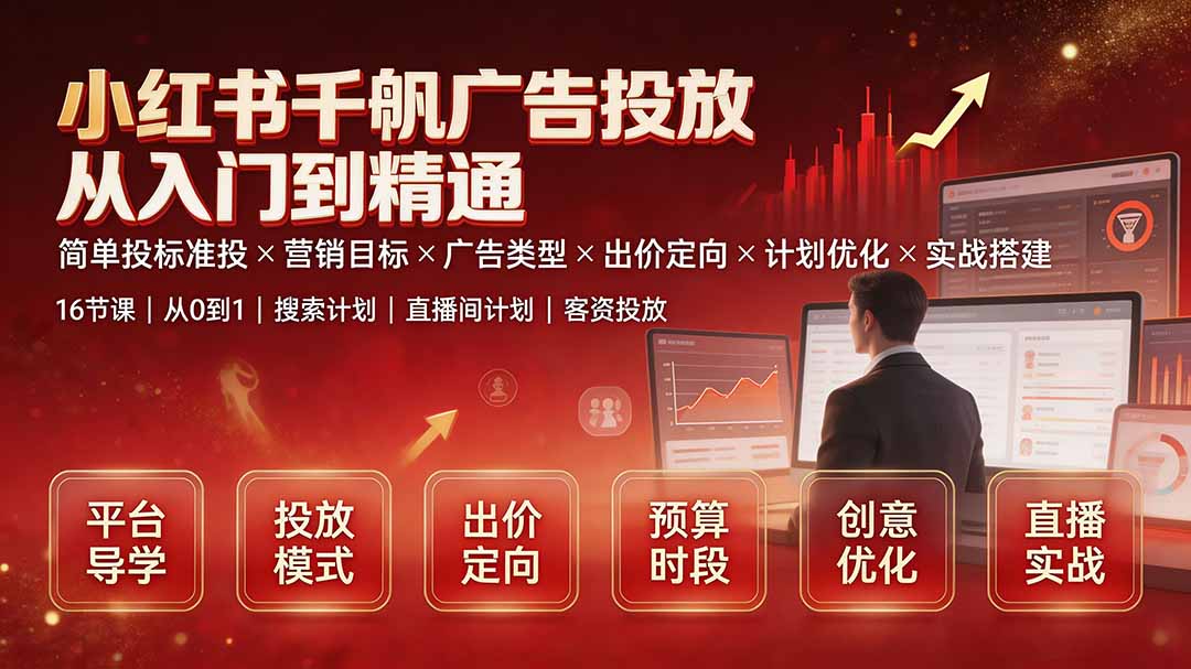 小红书千帆广告投放从入门到精通：简单投标准投×营销目标×广告类型×出价定向×计划优化×实战搭建-天韵资源网