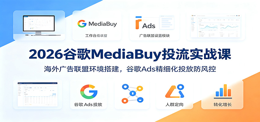 2026谷歌MediaBuy投流实战课：海外广告联盟环境搭建，谷歌Ads精细化投放防风控-天韵资源网