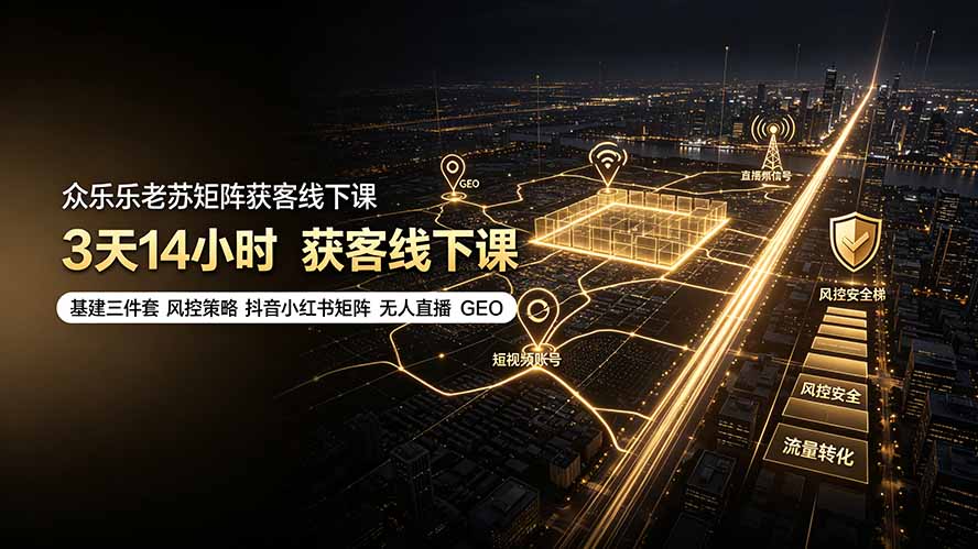 众乐乐老苏矩阵获客线下课：3天14小时×基建三件套×风控策略×抖音小红书矩阵×无人直播×GEO-天韵资源网