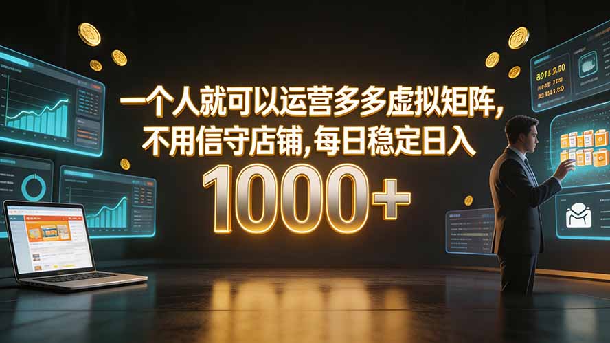 一个人就可以运营多多虚拟矩阵,不用值守店铺,每日稳定日入 1000+-天韵资源网