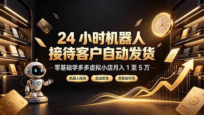 24 小时机器人接待客户自动发货，零基础学多多虚拟小店月入 1 至 5 万-天韵资源网