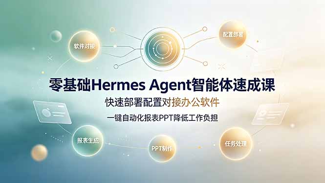 零基础Hermes Agent智能体速成课，快速部署配置对接办公软件；一键自动化报表PPT降低工作负担-天韵资源网