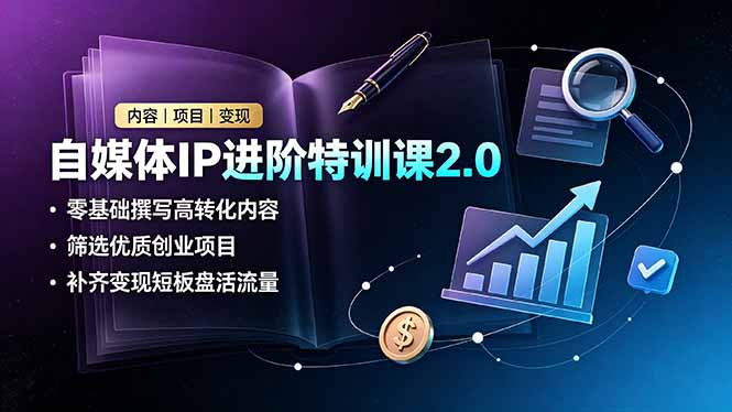 自媒体IP进阶特训课2.0，零基础撰写高转化内容，筛选优质创业项目，补齐变现短板盘活流量-天韵资源网