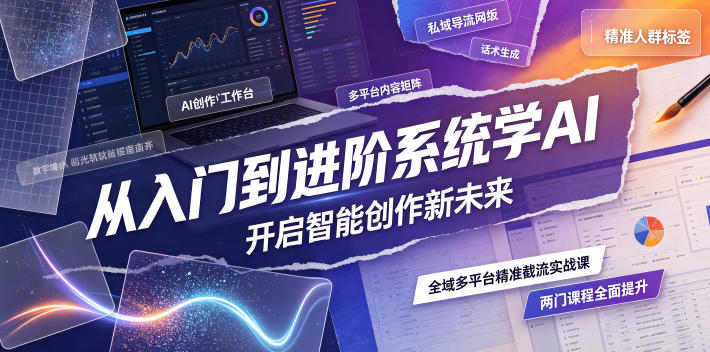 从入门到进阶系统学AI，开启智能创作新未来，两门课程，全面提升你的AI创作能力-天韵资源网