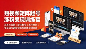 短视频矩阵起号涨粉变现训练营|多类目剪辑·矩阵起号·账号出售,零基础无露脸稳涨粉落地变现全课-天韵资源网