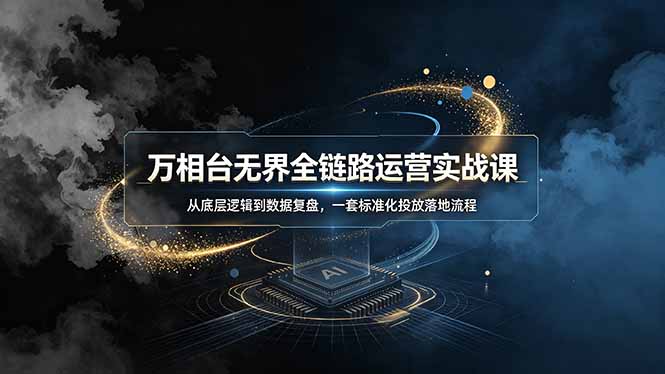 万相台无界全链路运营实战课，从底层逻辑到数据复盘，一套标准化投放落地流程-天韵资源网