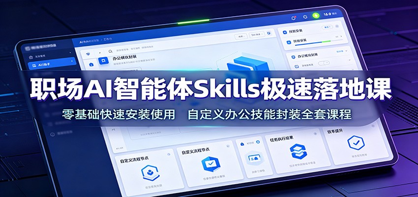 职场AI智能体Skills极速落地课：零基础快速安装使用，自定义办公技能封装全套课程-天韵资源网