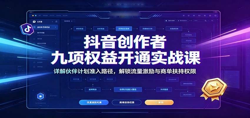 抖音创作者九项权益开通实战课：详解伙伴计划准入路径，解锁流量激励与商单扶持权限-天韵资源网