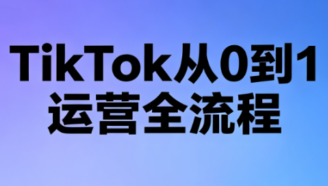 绿洲·TikTok从0到1运营全流程(更新7月)-天韵资源网