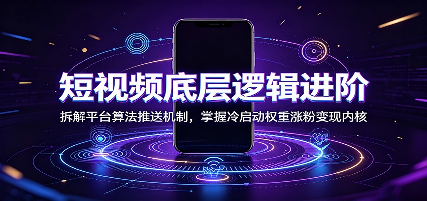 短视频底层逻辑进阶：拆解平台算法推送机制，掌握冷启动权重涨粉变现内核-天韵资源网