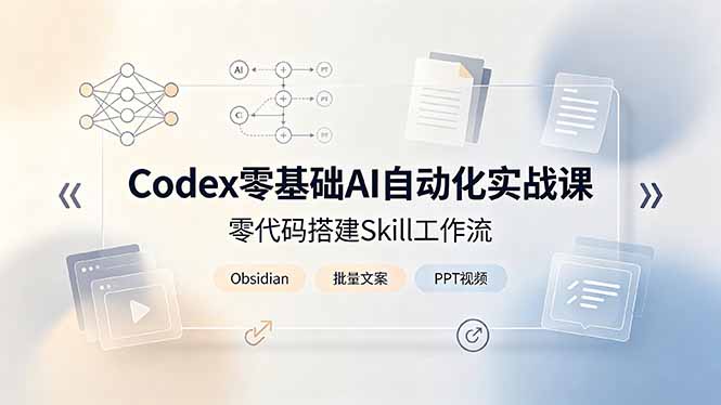 Codex零基础AI自动化实战课，零代码搭建Skill工作流，搭配Obsidian批量制作文案PPT视频-天韵资源网