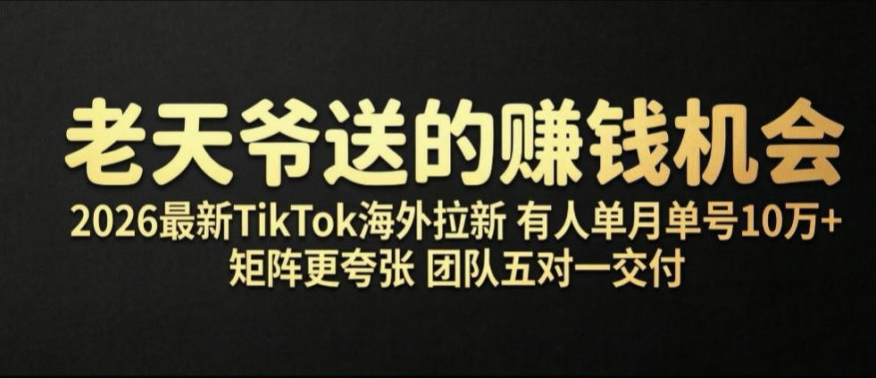 老天爷送的賺钱机会！2026最新TikTok海外拉新，有人单月单号10W+，矩阵更夸张，团队交付【揭秘】-天韵资源网