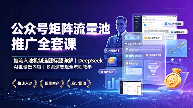 公众号矩阵流量池推广全套课，推流入池机制选题标题详解，DeepSeek AI批量做内容，多渠道变现全流程教学-天韵资源网