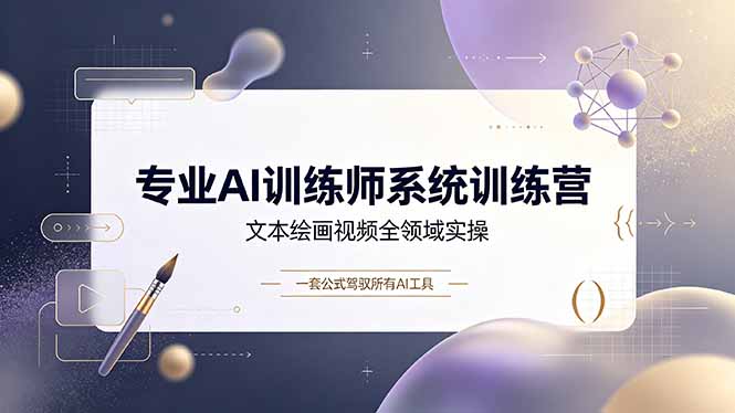 专业AI训练师系统训练营，文本绘画视频全领域实操，一套公式驾驭所有AI工具-天韵资源网