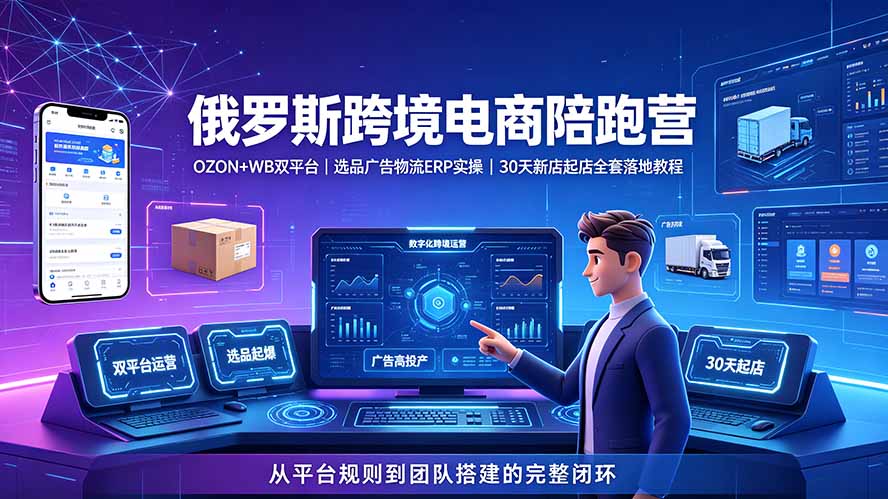 2026俄罗斯跨境电商陪跑营：OZON+WB双平台｜选品广告物流ERP实操｜30天新店起店全套落地教程-天韵资源网