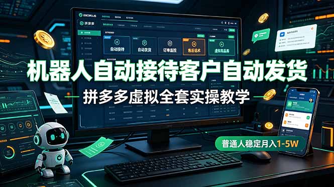 机器人自动接待客户自动发货，拼多多虚拟全套实操教学，普通人稳定月入 1-5W-天韵资源网