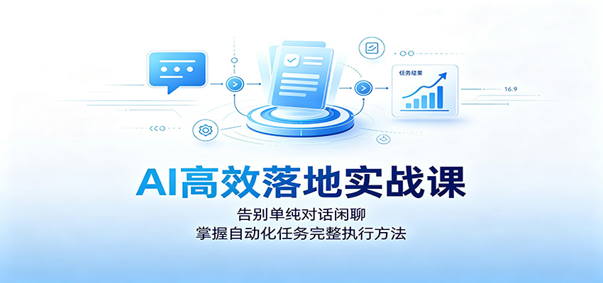AI高效落地实战课：告别单纯对话闲聊，掌握自动化任务完整执行方法-天韵资源网