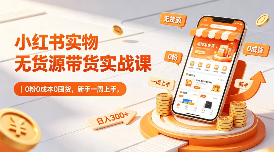 小红书实物无货源带货实战课｜0粉0成本0囤货，新手一周上手，日入300+(更新0702)-天韵资源网