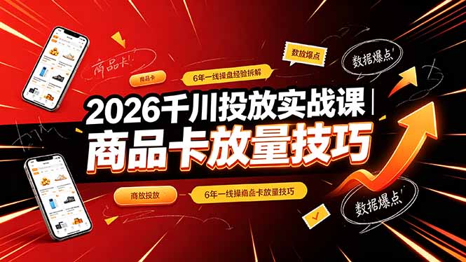 2026千川投放实战课｜6年一线操盘经验拆解，通俗讲解全域投放，吃透商品卡放量技巧-天韵资源网