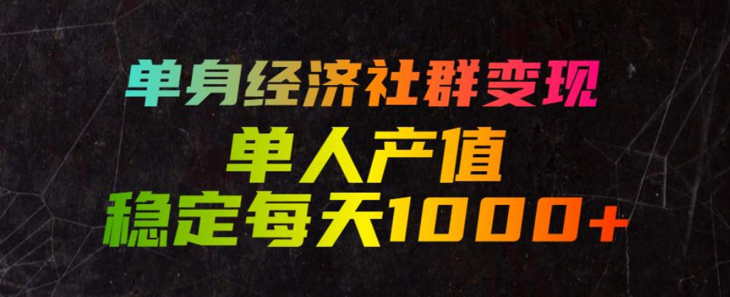 单身经济社群变现玩法，单人产值稳定每天1000+，门槛低好上手，稳定可持续【揭秘】-天韵资源网