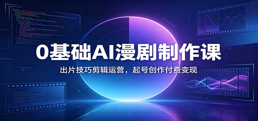 0基础AI漫剧制作课：出片技巧剪辑运营，起号创作付费变现-天韵资源网
