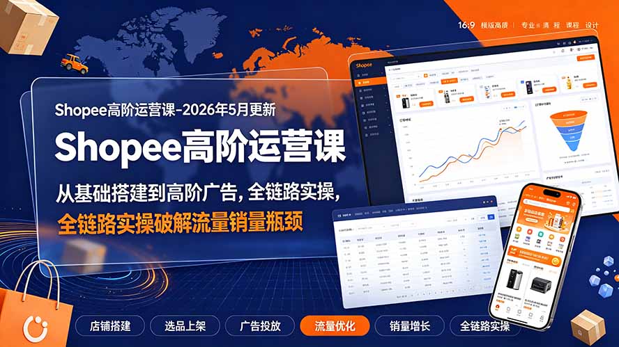 Shopee高阶运营课-2026年更新,从基础搭建到高阶广告,全链路实操破解流量销量瓶颈-天韵资源网