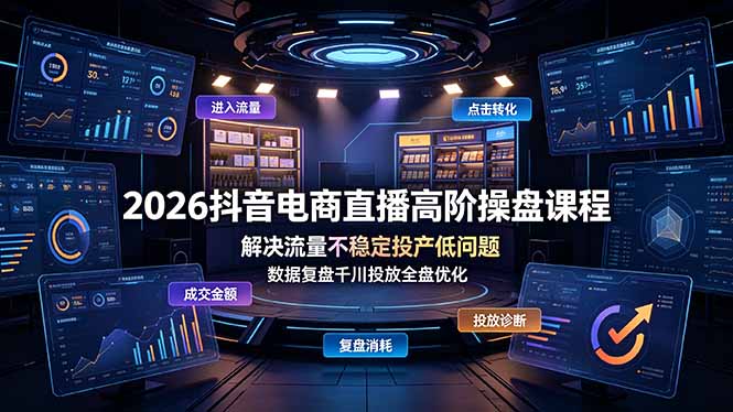 2026抖音电商直播高阶操盘课程，解决流量不稳定投产低问题，数据复盘千川投放全盘优化-天韵资源网