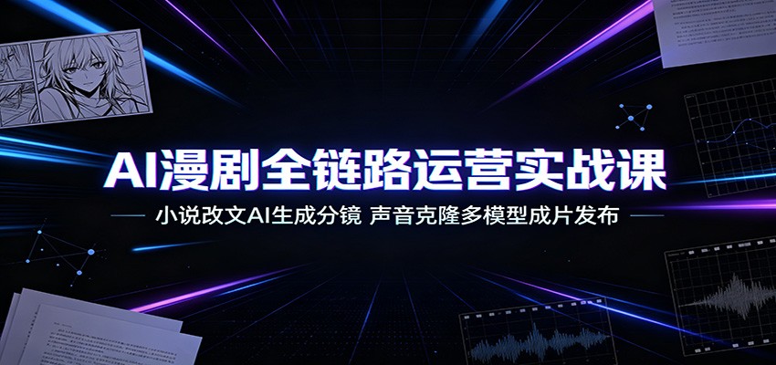 AI漫剧全链路运营实战课：小说改文AI生成分镜，声音克隆多模型成片发布-天韵资源网