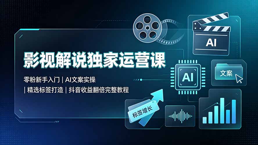 影视解说独家运营课：零粉新手入门｜AI文案实操｜精选标签打造｜抖音收益翻倍完整教程-天韵资源网