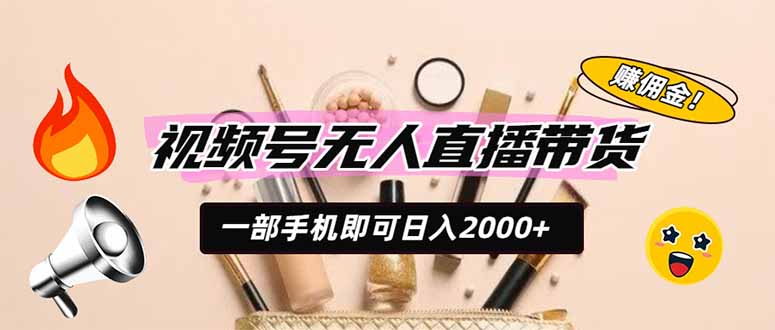 视频号无人直播带货，一部手机即可日入2000+，躺赚商家CPS佣金-天韵资源网