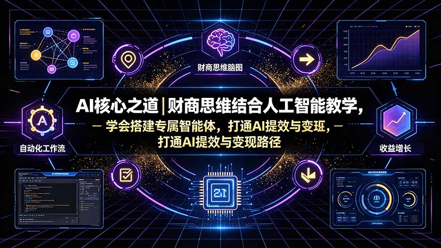 AI核心之道｜财商思维结合人工智能教学，学会搭建专属智能体，打通AI提效与变现路径-天韵资源网
